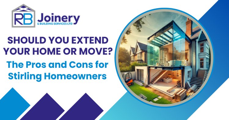 Should You Extend Your Home or Move? The Pros and Cons for Stirling Homeowners