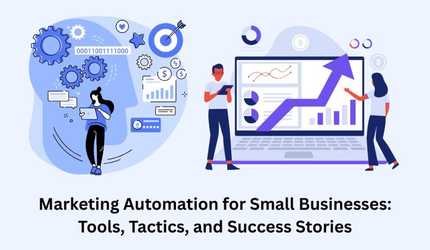 Marketing Automation for Small Businesses: Tools, Tactics, and Success Stories
