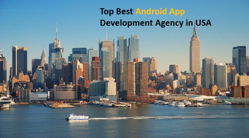 Top 10 Android App Development Agency in USA – Build Your Dream App