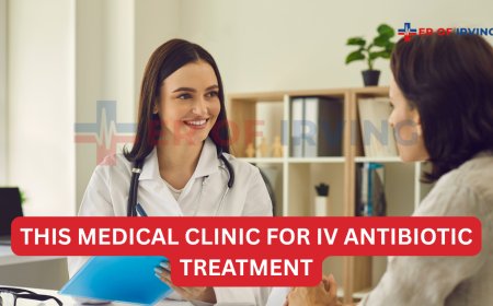 Top Reasons Irving Residents Choose This Medical Clinic for IV Antibiotic Treatment