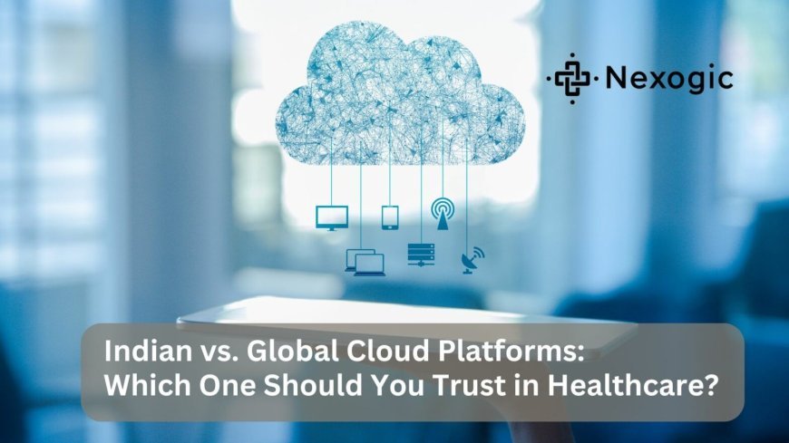 Global Cloud Platforms vs Indian: Which is Best for Healthcare?