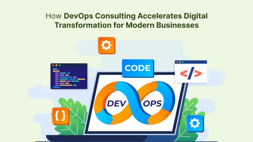 How DevOps Consulting Accelerates Digital Transformation for Modern Businesses?