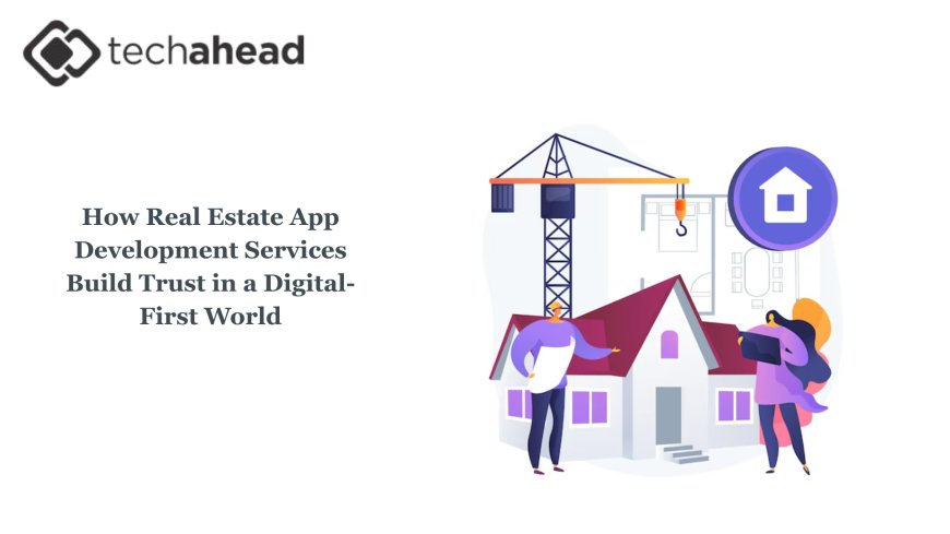 How Real Estate App Development Services Build Trust in a Digital-First World