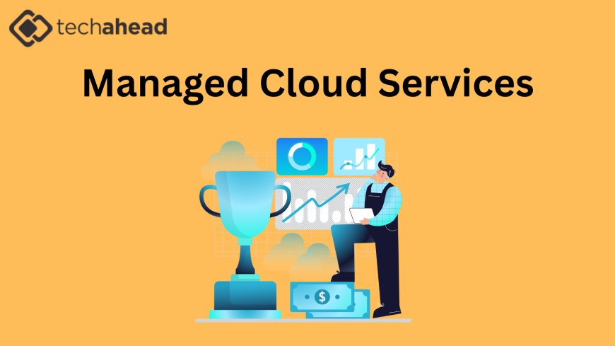 Managed Cloud Services: The Key to Secure and Scalable IT Solutions