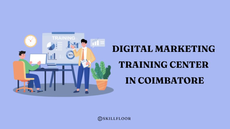 Why Choose the Digital Marketing Training Center in Coimbatore - Skillfloor