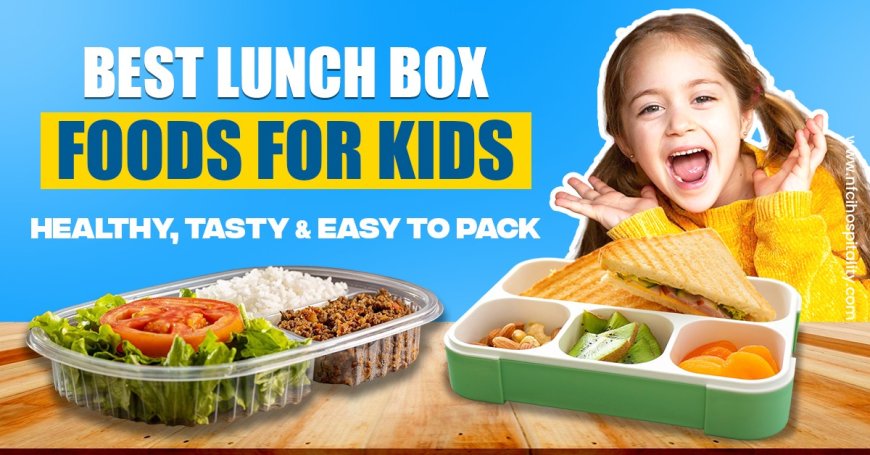 Best Lunch Box Foods for Kids: Healthy, Tasty & Easy to Pack