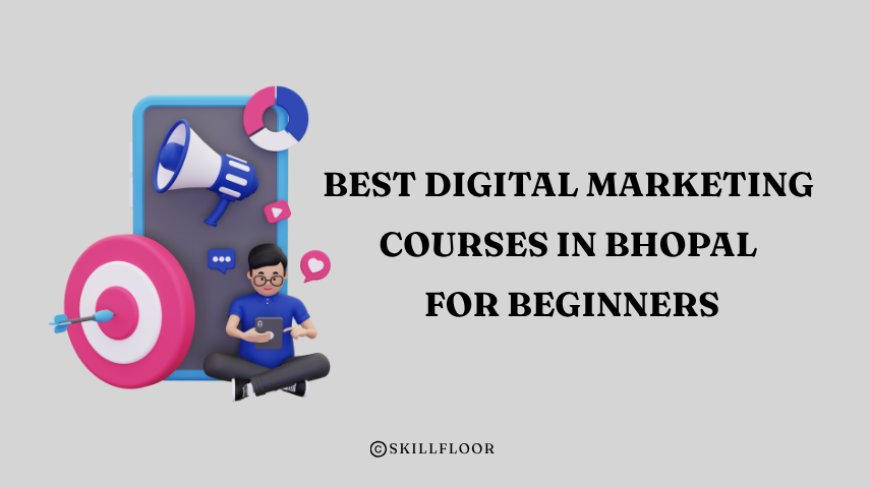 Best Digital Marketing Courses in Bhopal for Beginners - Skillfloor