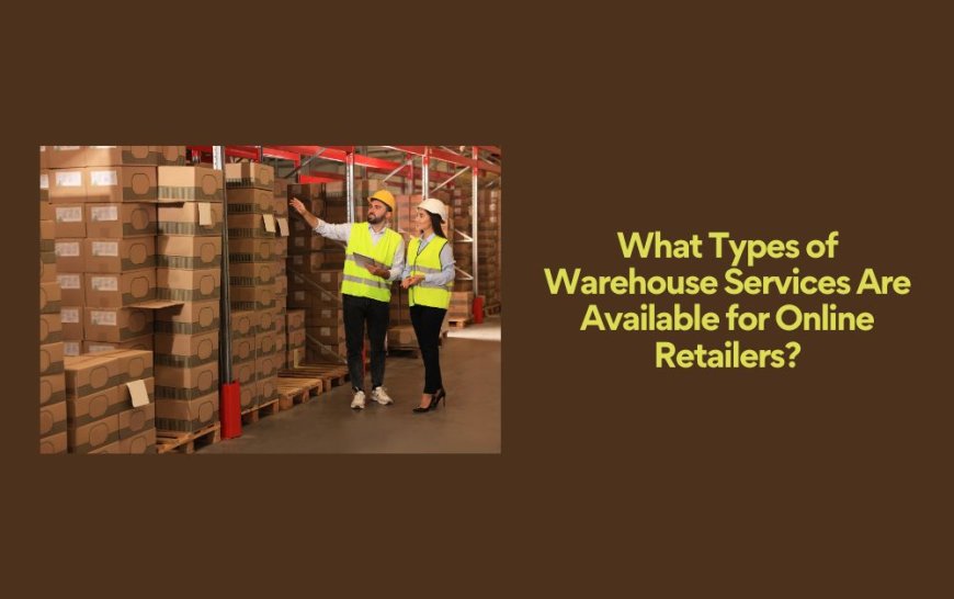 What Types of Warehouse Services Are Available for Online Retailers?
