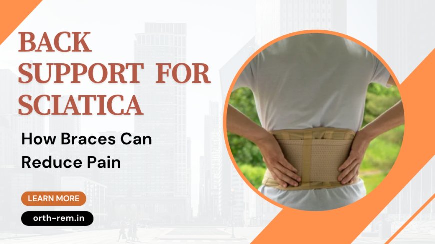 Back Support for Sciatica: How Braces Can Reduce Pain
