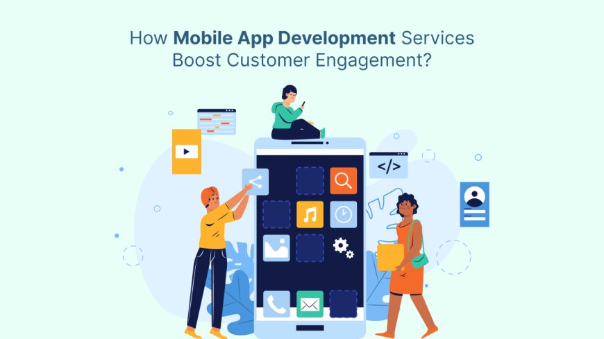 How Mobile App Development Services Boost Customer Engagement?