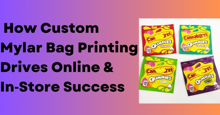 How Custom Mylar Bag Printing Drives Online & In-Store Success