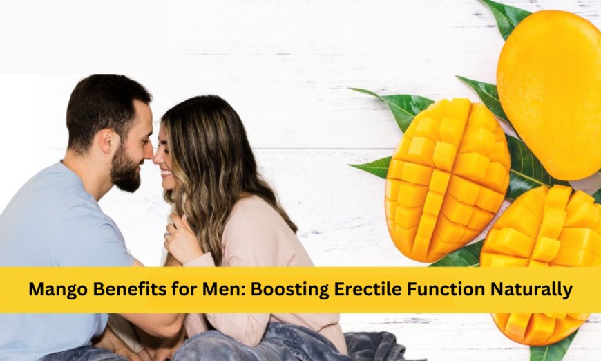 Mango Benefits for Men: Boosting Erectile Function Naturally