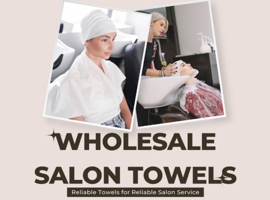The Ultimate Guide to Choosing the Right Wholesale Salon Towels for Your Business