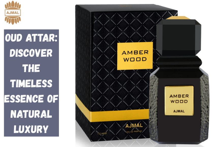 Oud Attar: Discover the Timeless Essence of Natural Luxury