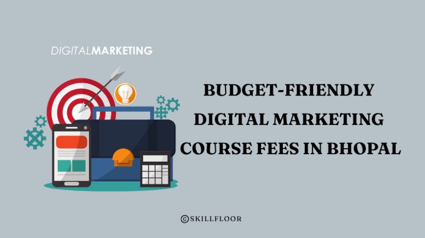 Budget-Friendly Digital Marketing Course Fees in Bhopal - Skillfloor