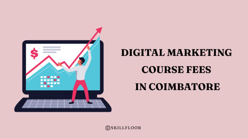 How Much Are Digital Marketing Course Fees in Coimbatore - Skillfloor